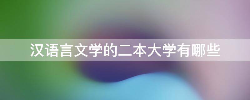 汉语言文学的二本大学有哪些 汉语言文学好的二本大学