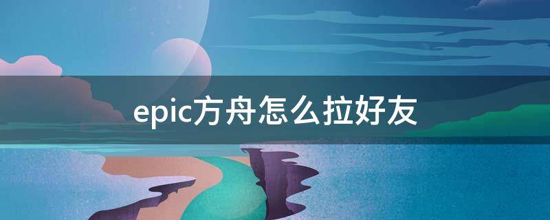 epic方舟怎么拉好友（epic方舟和好友联机）