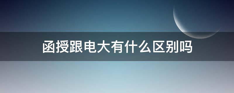 函授跟电大有什么区别吗（函授跟电大的区别）