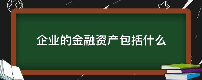 企业的金融资产包括什么（金融资产属于企业资产的重要组成部分）