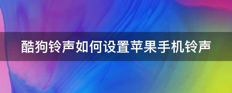 酷狗铃声如何设置苹果手机铃声（酷狗铃声如何设置苹果手机铃声库乐队）