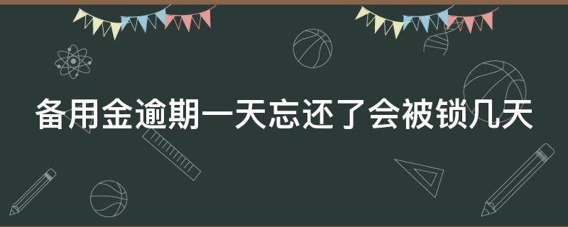 备用金逾期一天忘还了会被锁几天 备用金逾期一天忘还了会被锁几天吗