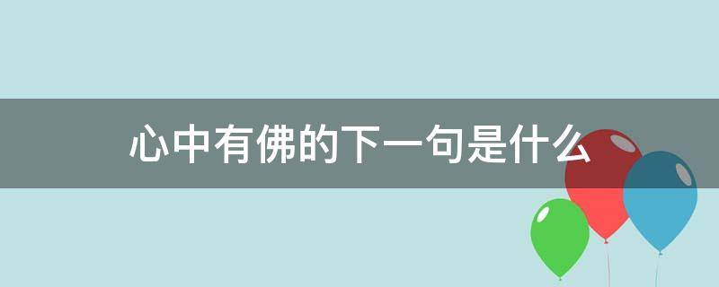 心中有佛的下一句是什么 心中有佛的下一句是什么?