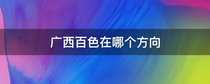 广西百色在哪个方向 广西百色在广西什么位置