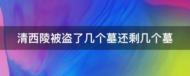 清西陵被盗了几个墓还剩几个墓 清西陵被盗了几个墓还剩几个墓?