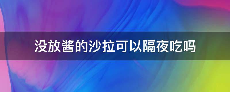 没放酱的沙拉可以隔夜吃吗 没放酱的蔬菜沙拉可以隔夜吃吗