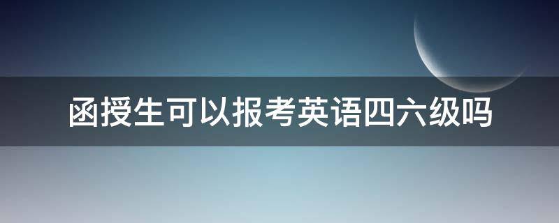 函授生可以报考英语四六级吗（函授可以报名英语四级吗）