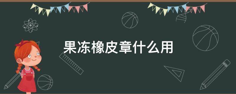 果冻橡皮章什么用 跟果冻橡皮章一样的软件