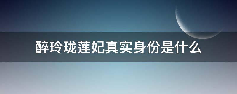 醉玲珑莲妃真实身份是什么（醉玲珑莲妃真实身份第几集被揭穿）