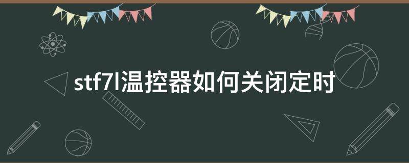 stf7l温控器如何关闭定时（温控定时器开关机设置）