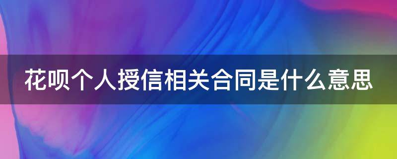 花呗个人授信相关合同是什么意思