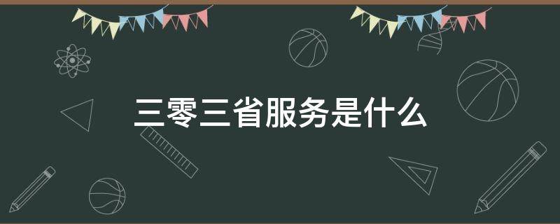 三零三省服务是什么（南方电网三零三省服务是什么）