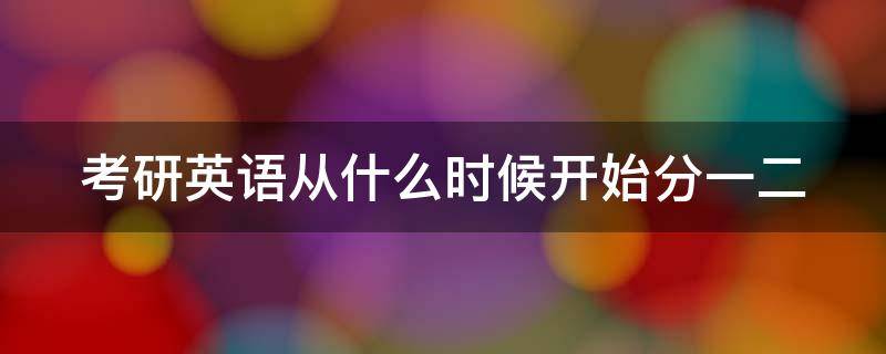 考研英语从什么时候开始分一二 考研英语从什么时候开始分一二类