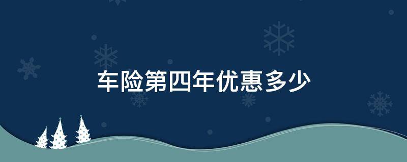 车险第四年优惠多少 车险连续四年不出险第五年优惠多少