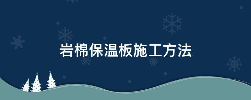 岩棉保温板施工方法 岩棉保温板施工方法视频