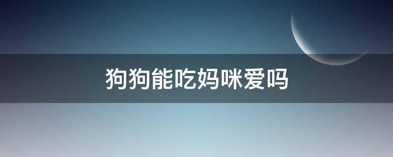 狗狗能吃妈咪爱吗（狗能吃妈咪爱不）