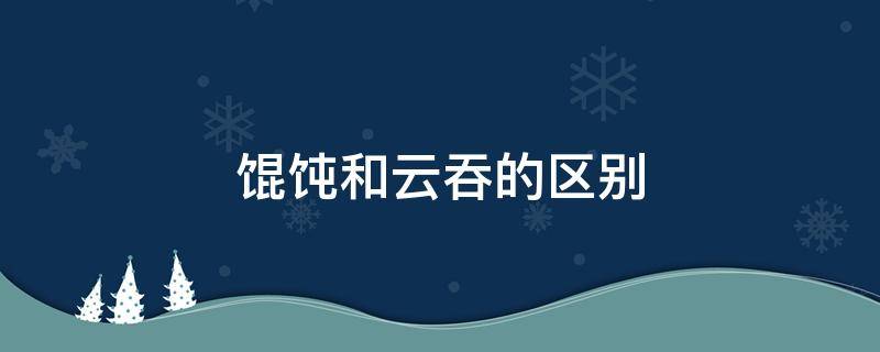 馄饨和云吞的区别（馄饨和云吞的区别图片）