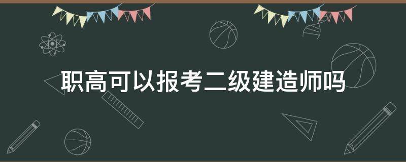 职高可以报考二级建造师吗 职高为什么不能考二级建造师