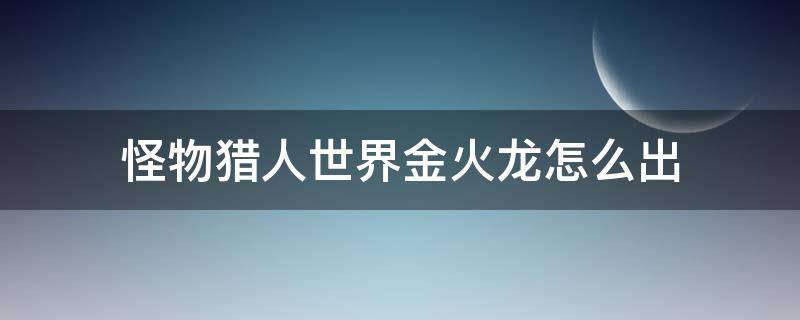 怪物猎人世界金火龙怎么出 怪物猎人世界金火龙怎么出现