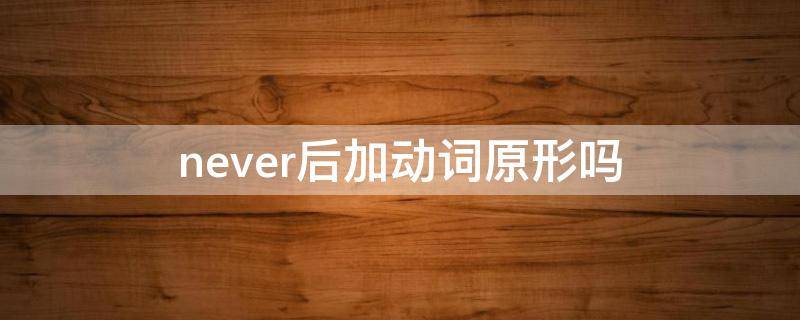 never后加动词原形吗（never后加动词原形吗?）