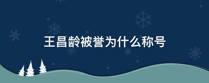 王昌龄被誉为什么称号（王昌龄的所有称号）