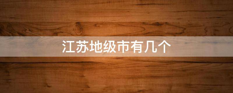 江苏地级市有几个 江苏省地级市