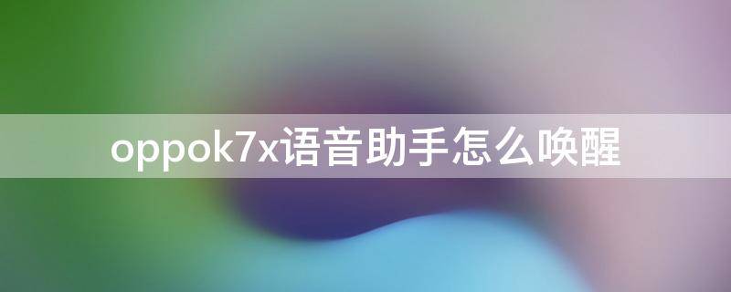 oppok7x语音助手怎么唤醒 oppoA7x语音助手怎么唤醒