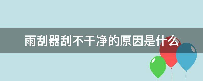 雨刮器刮不干净的原因是什么 雨刮器上刮干净下刮不干净