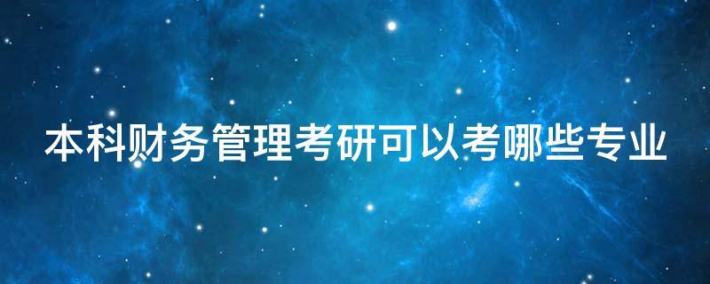 本科财务管理考研可以考哪些专业（财务管理考研方向）