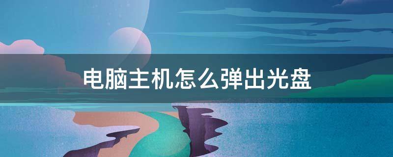 电脑主机怎么弹出光盘 电脑主机上放光盘的地方总是弹出来