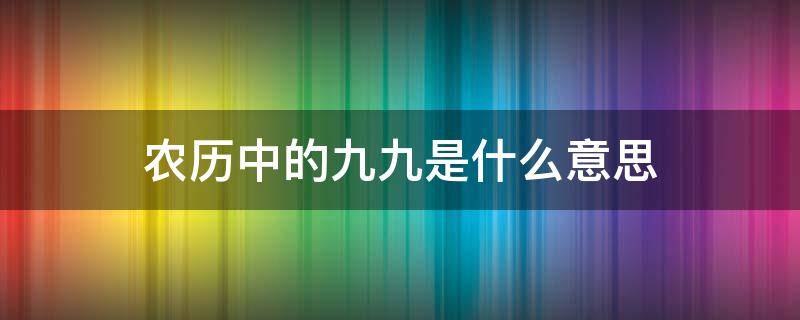 农历中的九九是什么意思 农历一九到九九是什么意思