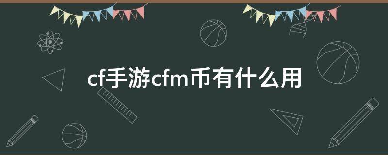 cf手游cfm币有什么用 手游cf的cfm币有什么用