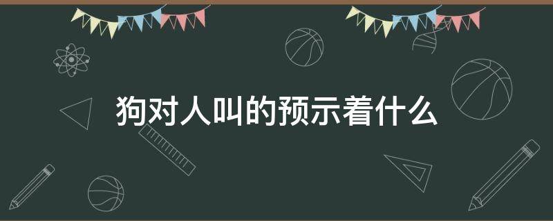 狗对人叫的预示着什么 狗对狗叫是什么意思