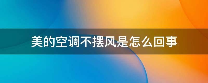 美的空调不摆风是怎么回事 美的空调不摆风是什么原因