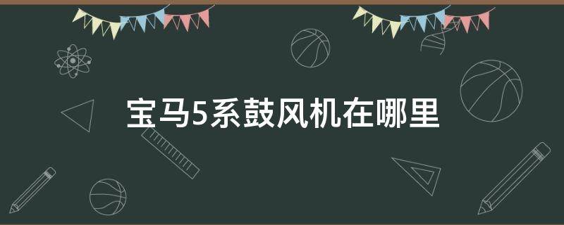 宝马5系鼓风机在哪里 宝马五系鼓风机在哪里