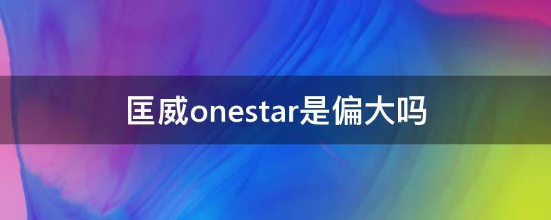 匡威onestar是偏大吗（匡威onestar尺码偏大还是偏小）