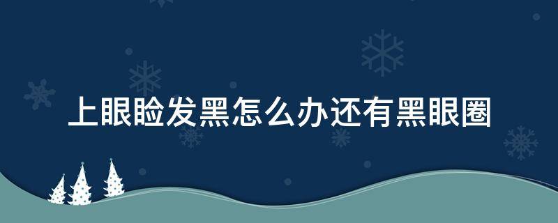 上眼睑发黑怎么办还有黑眼圈（下眼睑有黑眼圈怎么回事）