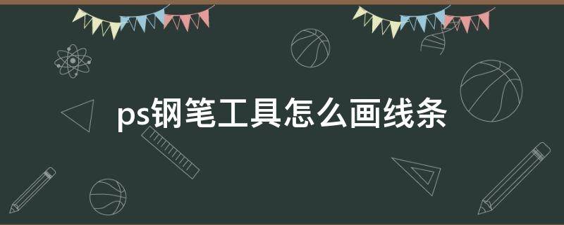 ps钢笔工具怎么画线条 ps钢笔工具怎么画线条形状