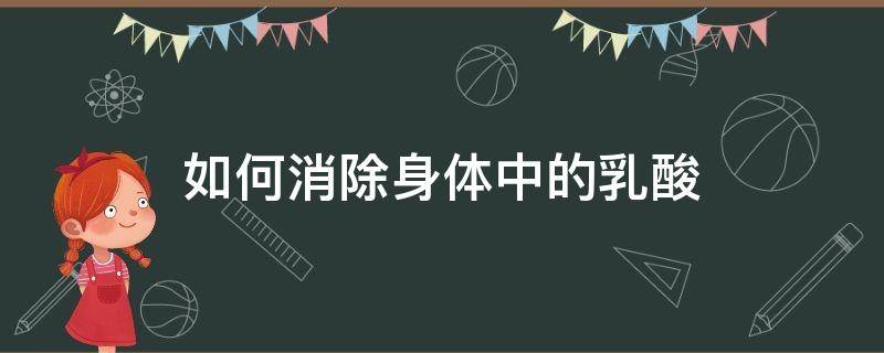 如何消除身体中的乳酸（如何消除身体内的乳酸）