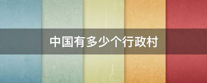 中国有多少个行政村 中国有多少个行政村庄