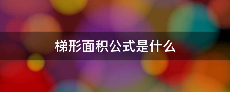 梯形面积公式是什么 梯形面积公式是什么长方形的面积公式而不