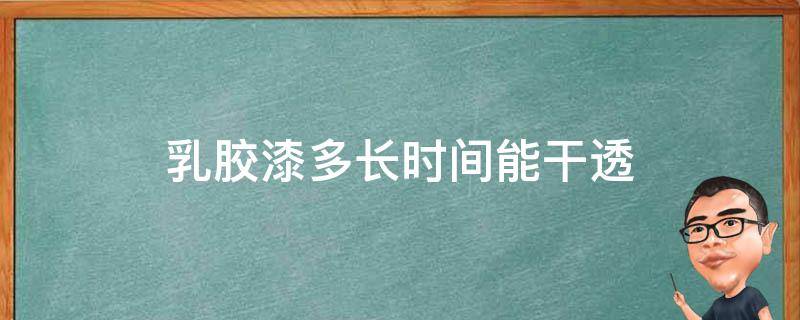 乳胶漆多长时间能干透 乳胶漆多长时间能干透?