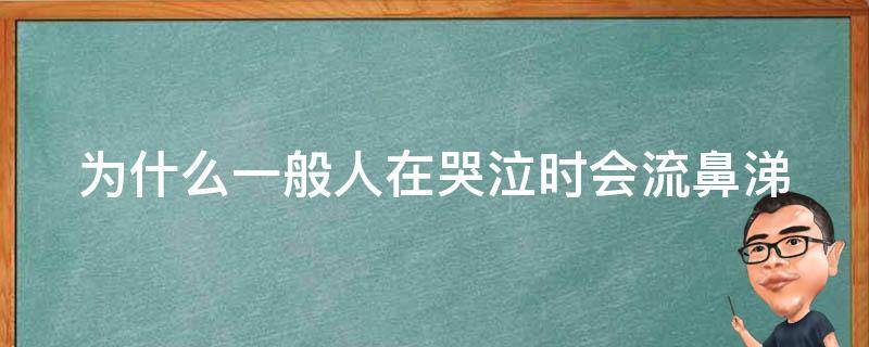 为什么一般人在哭泣时会流鼻涕（为什么一般人在哭泣时会流鼻涕?）