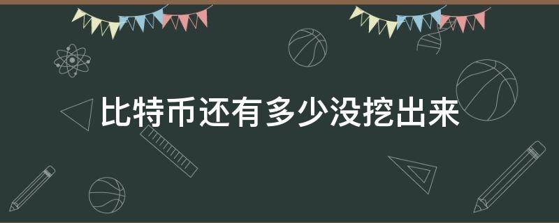 比特币还有多少没挖出来（比特币已经挖出了多少）