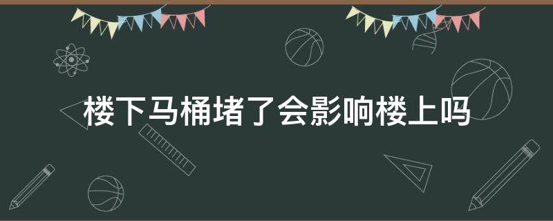 楼下马桶堵了会影响楼上吗 楼上楼下马桶堵了会影响我们吗