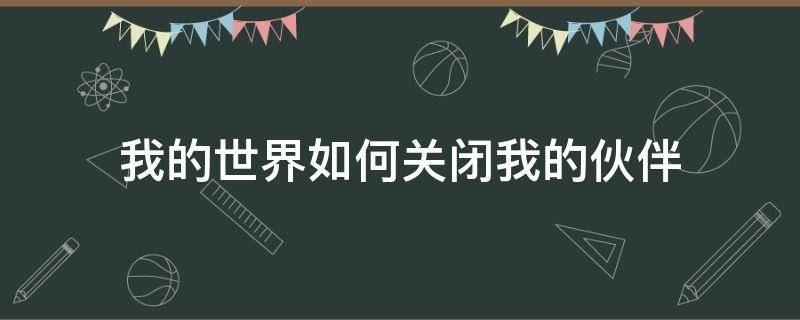 我的世界如何关闭我的伙伴 怎么关闭我的世界的伙伴