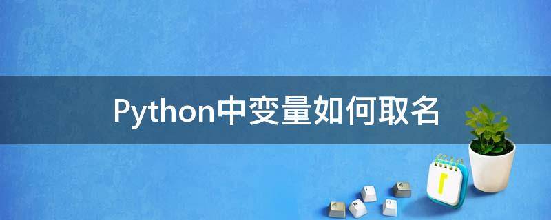 Python中变量如何取名（python中的变量取名规则）