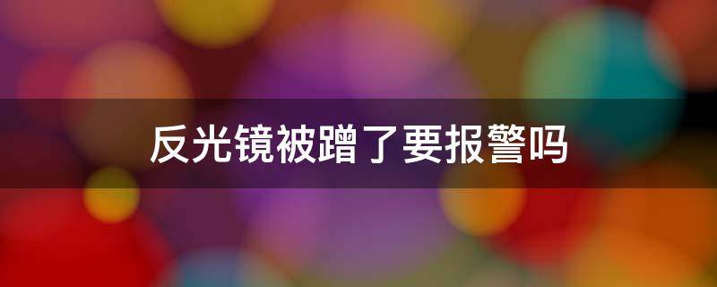 反光镜被蹭了要报警吗（后视镜被蹭了要报警吗）