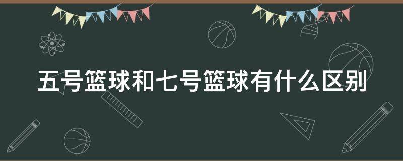 五号篮球和七号篮球有什么区别 5号篮球适合多大孩子