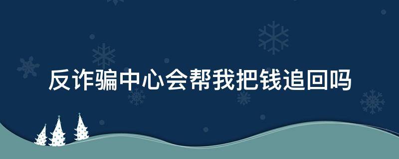 反诈骗中心会帮我把钱追回吗 反诈中心能不能把钱追回